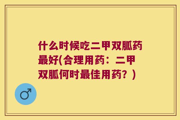 什么时候吃二甲双胍药好(合理用药:二甲双胍何时佳用药?) 什么时候吃二甲双胍药好(合理用药:二甲双胍何时佳用药?)