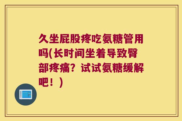 久坐屁股疼吃氨糖管用吗(长时间坐着导致臀部？试试氨糖缓解吧！)