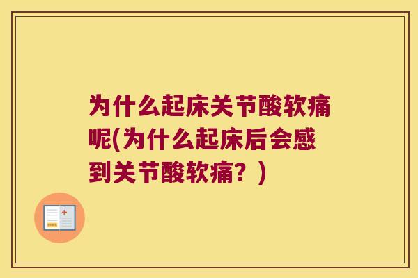 为什么起床关节酸软痛呢(为什么起床后会感到关节酸软痛？)