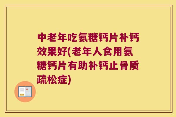 中老年吃氨糖钙片补钙效果好(老年人食用氨糖钙片有助补钙止症) 中老年吃氨糖钙片补钙效果好(老年人食用氨糖钙片有助补钙止症)