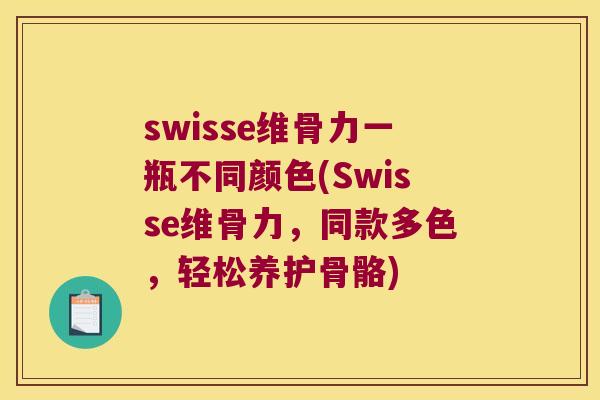 swisse维骨力一瓶不同颜色(Swisse维骨力,同款多色,轻松养护骨骼) swisse维骨力一瓶不同颜色(Swisse维骨力,同款多色,轻松养护骨骼)