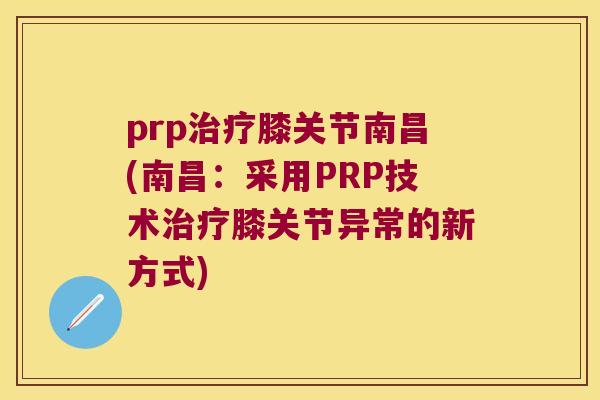 prp膝关节南昌(南昌:采用PRP技术膝关节异常的新方式) prp膝关节南昌(南昌:采用PRP技术膝关节异常的新方式)