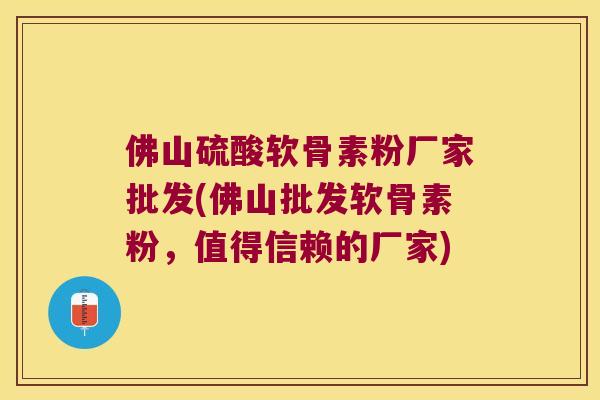 佛山硫酸软骨素粉厂家批发(佛山批发软骨素粉,值得信赖的厂家) 佛山硫酸软骨素粉厂家批发(佛山批发软骨素粉,值得信赖的厂家)