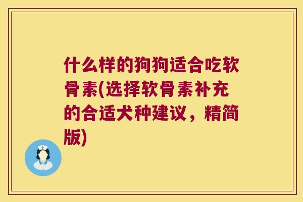 什么样的狗狗适合吃软骨素(选择软骨素补充的合适犬种建议,精简版) 什么样的狗狗适合吃软骨素(选择软骨素补充的合适犬种建议,精简版)