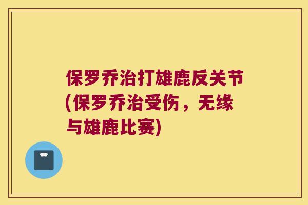 保罗乔打雄鹿反关节(保罗乔受伤,无缘与雄鹿比赛) 保罗乔打雄鹿反关节(保罗乔受伤,无缘与雄鹿比赛)