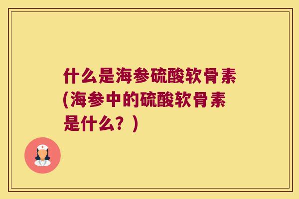 什么是海参硫酸软骨素(海参中的硫酸软骨素是什么？)