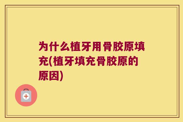 为什么植牙用骨胶原填充(植牙填充骨胶原的原因) 为什么植牙用骨胶原填充(植牙填充骨胶原的原因)