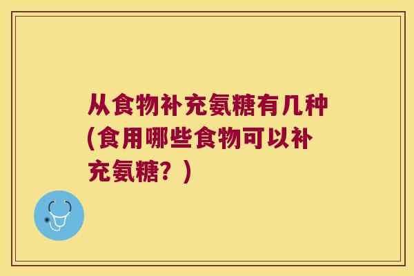 从食物补充氨糖有几种(食用哪些食物可以补充氨糖？)