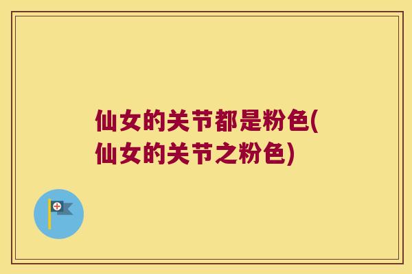 仙女的关节都是粉色(仙女的关节之粉色) 仙女的关节都是粉色(仙女的关节之粉色)