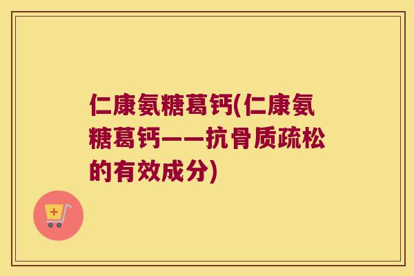 仁康氨糖葛钙(仁康氨糖葛钙——抗的有效成分)