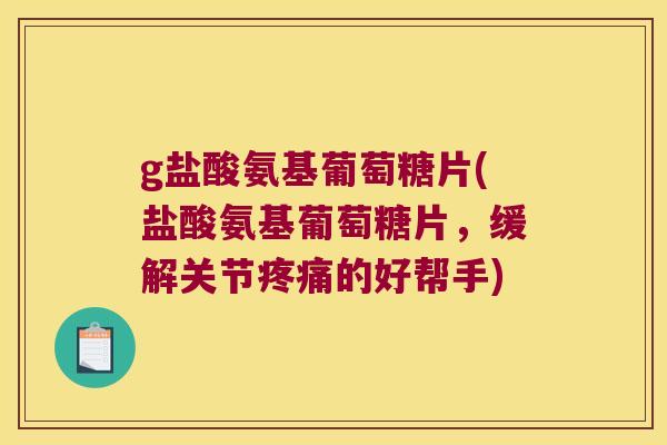 g盐酸氨基葡萄糖片(盐酸氨基葡萄糖片，缓解关节的好帮手)