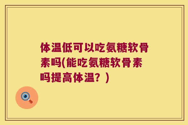 体温低可以吃氨糖软骨素吗(能吃氨糖软骨素吗提高体温？)