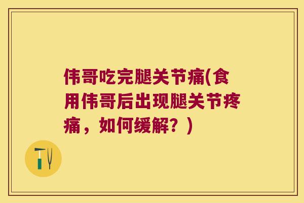 伟哥吃完腿关节痛(食用伟哥后出现腿关节，如何缓解？)
