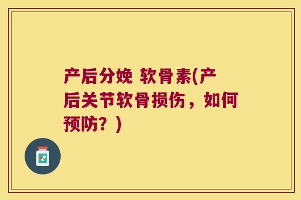 产后分娩 软骨素(产后关节软骨损伤，如何？)
