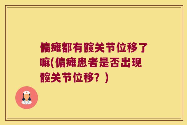 偏瘫都有髋关节位移了嘛(偏瘫患者是否出现髋关节位移？)