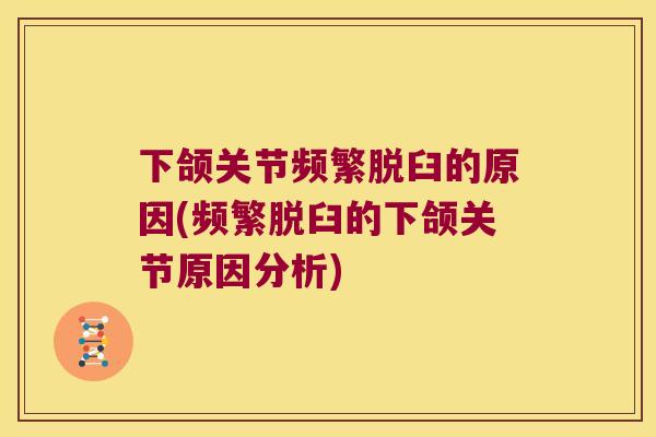 下颌关节频繁脱臼的原因(频繁脱臼的下颌关节原因分析) 下颌关节频繁脱臼的原因(频繁脱臼的下颌关节原因分析)