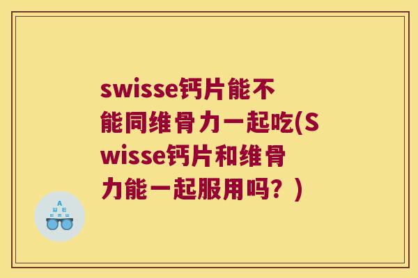 swisse钙片能不能同维骨力一起吃(Swisse钙片和维骨力能一起服用吗?) swisse钙片能不能同维骨力一起吃(Swisse钙片和维骨力能一起服用吗?)