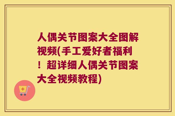 人偶关节图案大全图解视频(手工爱好者福利!超详细人偶关节图案大全视频教程) 人偶关节图案大全图解视频(手工爱好者福利!超详细人偶关节图案大全视频教程)