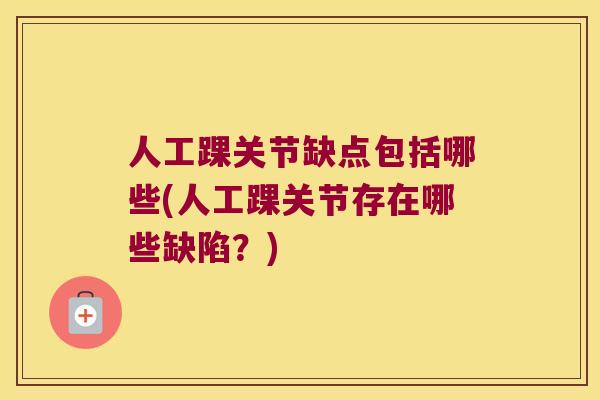 人工踝关节缺点包括哪些(人工踝关节存在哪些缺陷？)