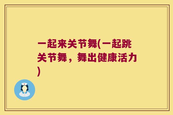 一起来关节舞(一起跳关节舞,舞出健康活力) 一起来关节舞(一起跳关节舞,舞出健康活力)