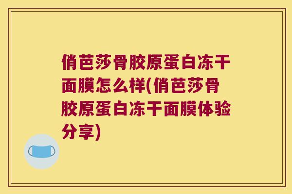 俏芭莎骨胶原蛋白冻干面膜怎么样(俏芭莎骨胶原蛋白冻干面膜体验分享)
