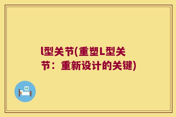 l型关节(重塑L型关节:重新设计的关键) l型关节(重塑L型关节:重新设计的关键)