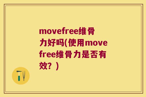 movefree维骨力好吗(使用movefree维骨力是否有效？)