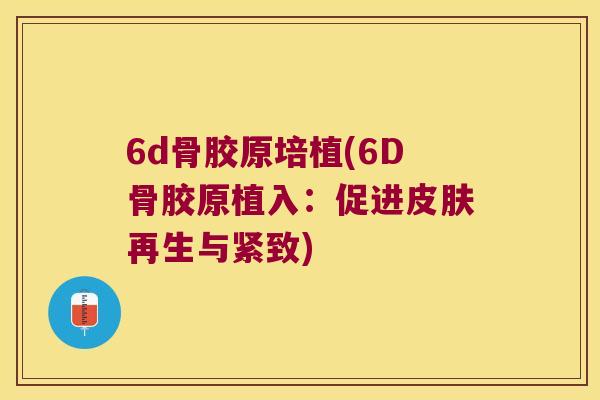 6d骨胶原培植(6D骨胶原植入:促进再生与紧致) 6d骨胶原培植(6D骨胶原植入:促进再生与紧致)
