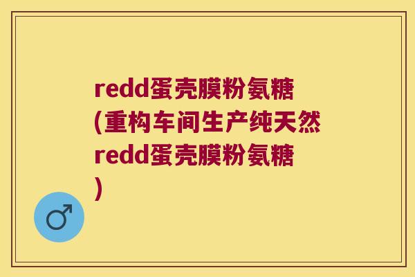 redd蛋壳膜粉氨糖(重构车间生产纯天然redd蛋壳膜粉氨糖) redd蛋壳膜粉氨糖(重构车间生产纯天然redd蛋壳膜粉氨糖)
