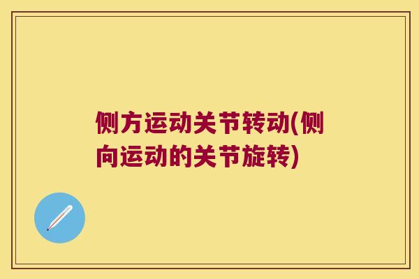 侧方运动关节转动(侧向运动的关节旋转) 侧方运动关节转动(侧向运动的关节旋转)
