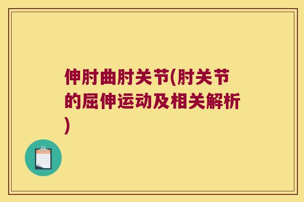 伸肘曲肘关节(肘关节的屈伸运动及相关解析)