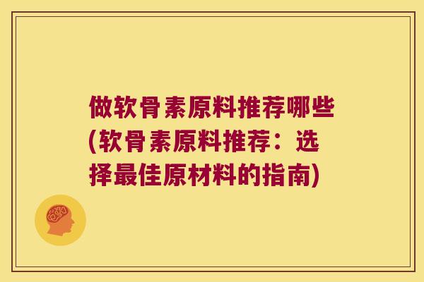 做软骨素原料推荐哪些(软骨素原料推荐：选择佳原材料的指南)