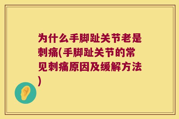 为什么手脚趾关节老是刺痛(手脚趾关节的常见刺痛原因及缓解方法) 为什么手脚趾关节老是刺痛(手脚趾关节的常见刺痛原因及缓解方法)