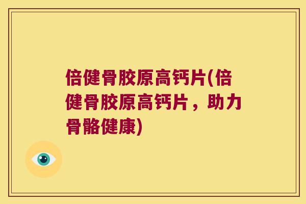 倍健骨胶原高钙片(倍健骨胶原高钙片,助力骨骼健康) 倍健骨胶原高钙片(倍健骨胶原高钙片,助力骨骼健康)