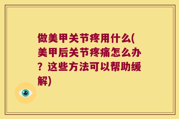 做美甲关节疼用什么(美甲后关节怎么办?这些方法可以帮助缓解) 做美甲关节疼用什么(美甲后关节怎么办?这些方法可以帮助缓解)