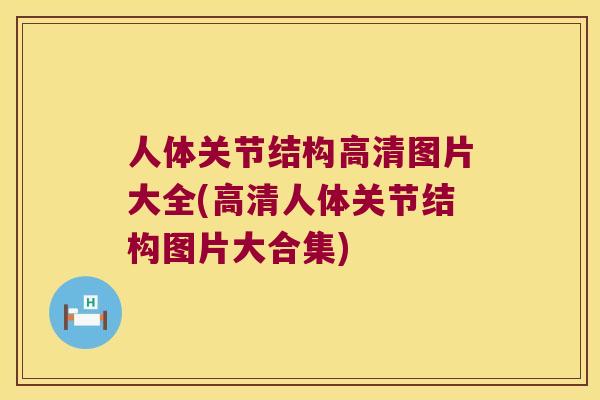 人体关节结构高清图片大全(高清人体关节结构图片大合集) 人体关节结构高清图片大全(高清人体关节结构图片大合集)