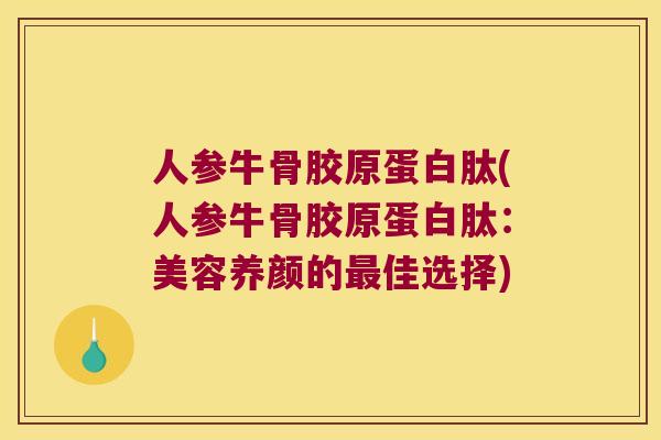 人参牛骨胶原蛋白肽(人参牛骨胶原蛋白肽：美容养颜的佳选择)
