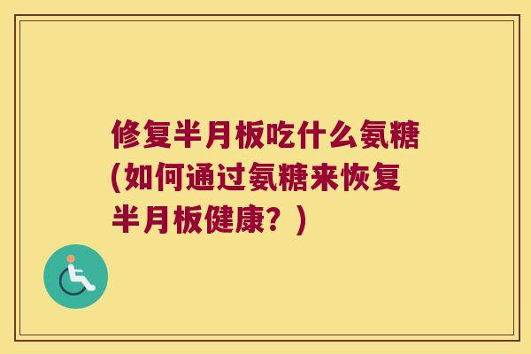 修复吃什么氨糖(如何通过氨糖来恢复健康?) 修复吃什么氨糖(如何通过氨糖来恢复健康?)