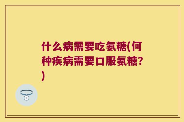 什么需要吃氨糖(何种需要口服氨糖?) 什么需要吃氨糖(何种需要口服氨糖?)