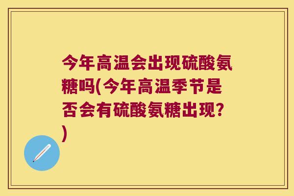 今年高温会出现硫酸氨糖吗(今年高温季节是否会有硫酸氨糖出现？)