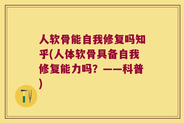 人软骨能自我修复吗知乎(人体软骨具备自我修复能力吗?——科普) 人软骨能自我修复吗知乎(人体软骨具备自我修复能力吗?——科普)