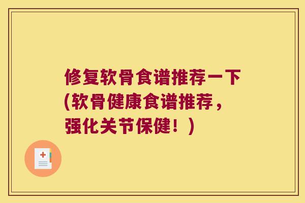 修复软骨食谱推荐一下(软骨健康食谱推荐，强化关节保健！)