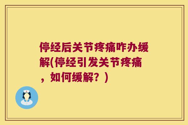 停经后关节咋办缓解(停经引发关节，如何缓解？)