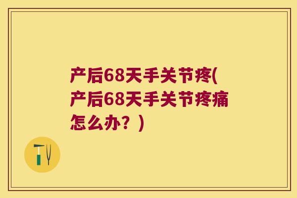 产后68天手关节疼(产后68天手关节怎么办？)