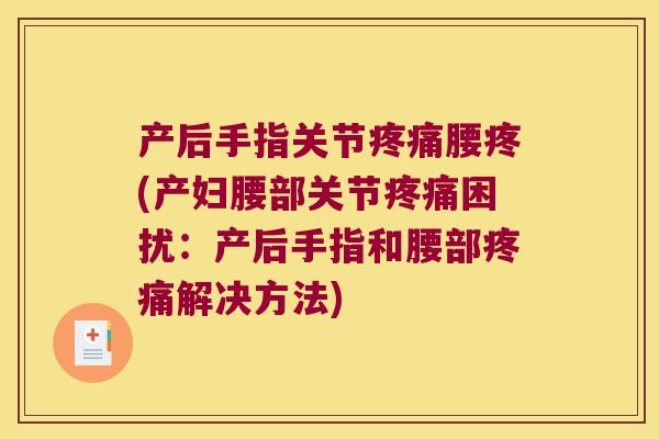 产后手指关节腰疼(产妇腰部关节困扰：产后手指和腰部解决方法)