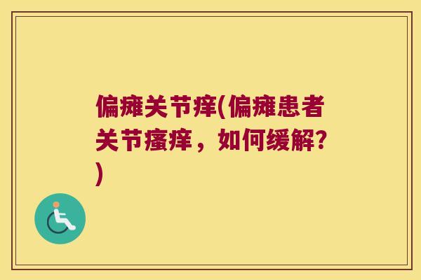 偏瘫关节痒(偏瘫患者关节,如何缓解?) 偏瘫关节痒(偏瘫患者关节,如何缓解?)
