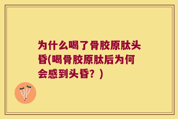 为什么喝了骨胶原肽头昏(喝骨胶原肽后为何会感到头昏？)