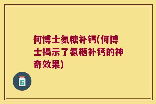 何博士氨糖补钙(何博士揭示了氨糖补钙的神奇效果) 何博士氨糖补钙(何博士揭示了氨糖补钙的神奇效果)