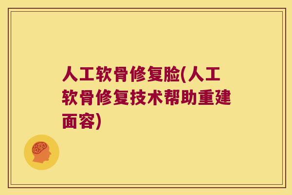 人工软骨修复脸(人工软骨修复技术帮助重建面容)