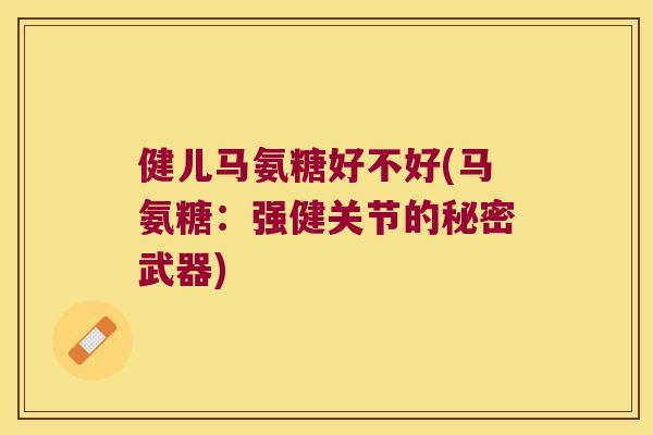 健儿马氨糖好不好(马氨糖:强健关节的秘密武器) 健儿马氨糖好不好(马氨糖:强健关节的秘密武器)